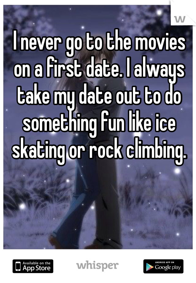 I never go to the movies on a first date. I always take my date out to do something fun like ice skating or rock climbing. 