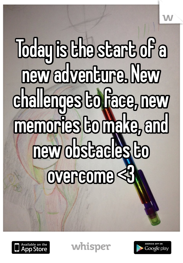 Today is the start of a new adventure. New challenges to face, new memories to make, and new obstacles to overcome <3