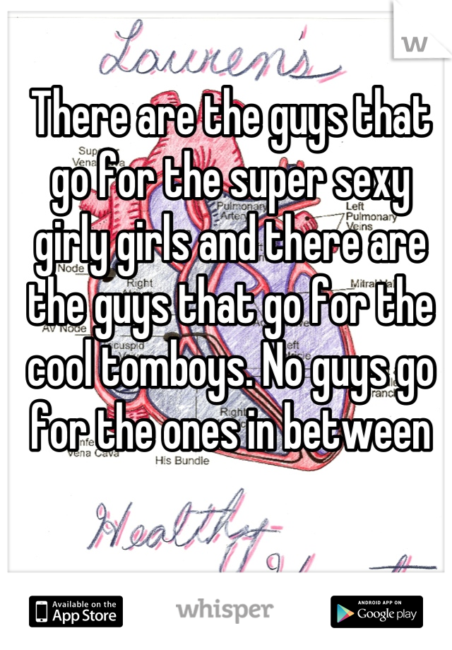 There are the guys that go for the super sexy girly girls and there are the guys that go for the cool tomboys. No guys go for the ones in between