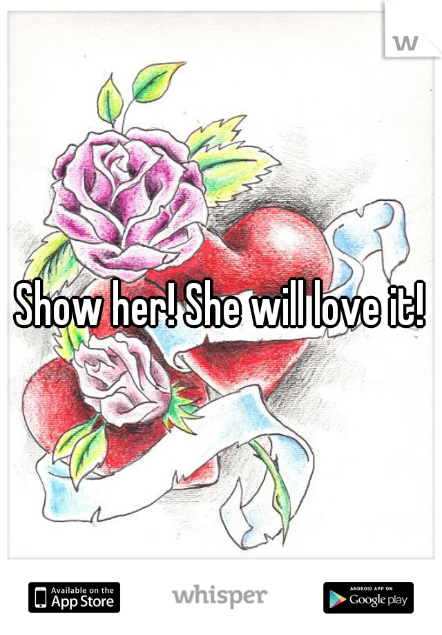 Show her! She will love it!