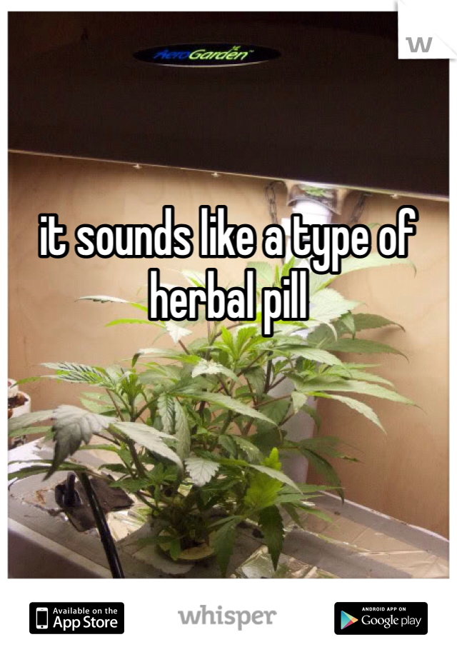 it sounds like a type of herbal pill