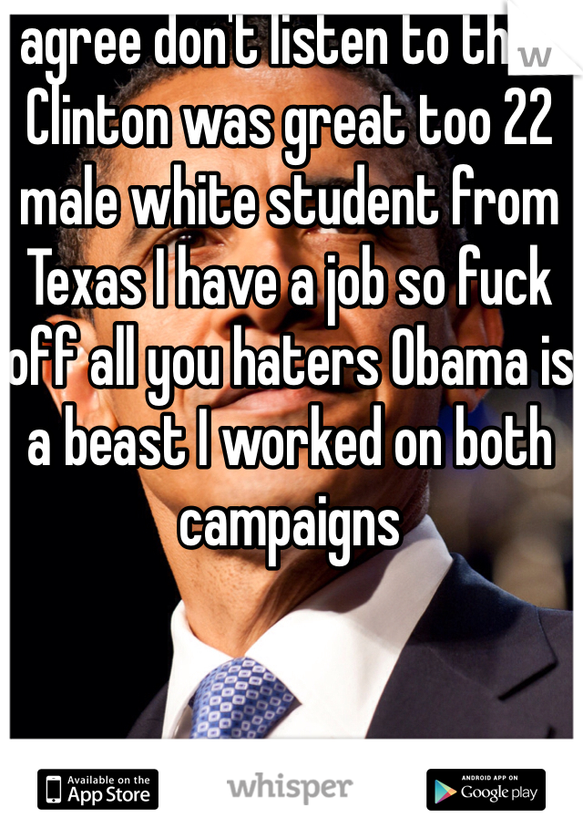 I agree don't listen to them Clinton was great too 22 male white student from Texas I have a job so fuck off all you haters Obama is a beast I worked on both campaigns 