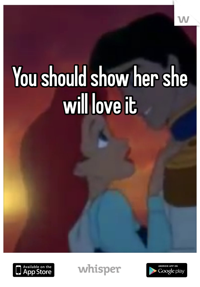 You should show her she will love it 