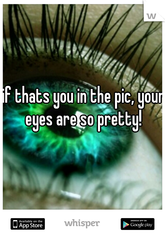 if thats you in the pic, your eyes are so pretty! 