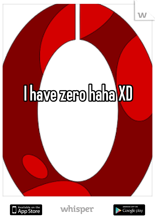 I have zero haha XD