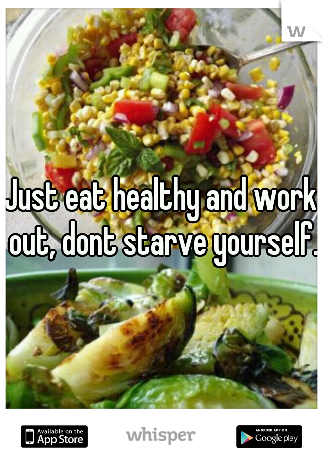 Just eat healthy and work out, dont starve yourself.