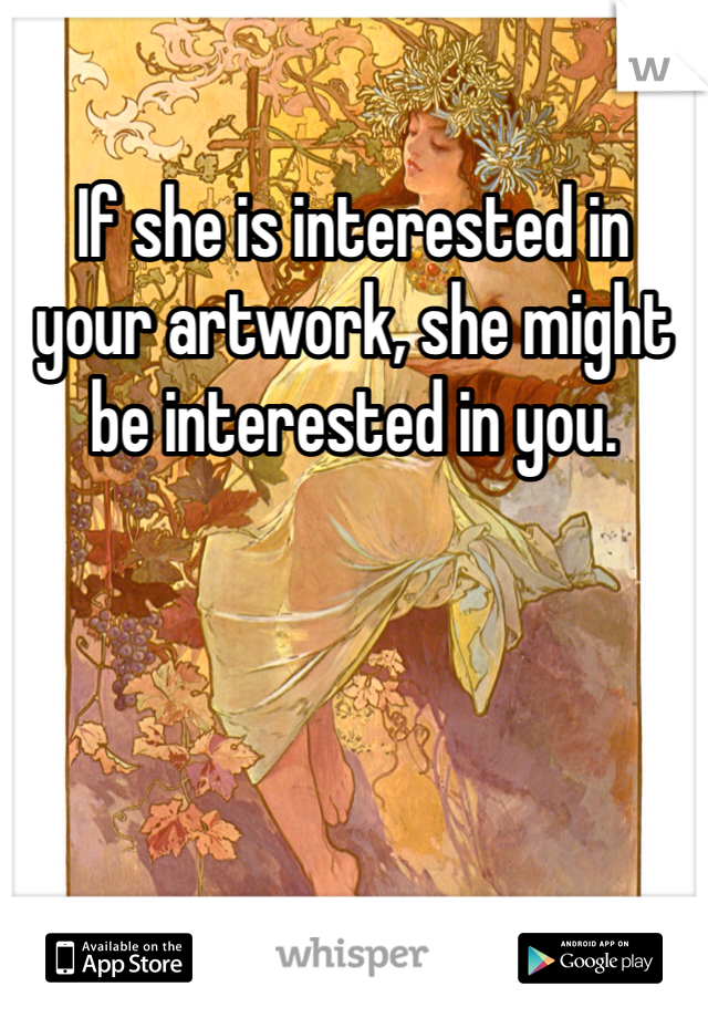 If she is interested in your artwork, she might be interested in you.