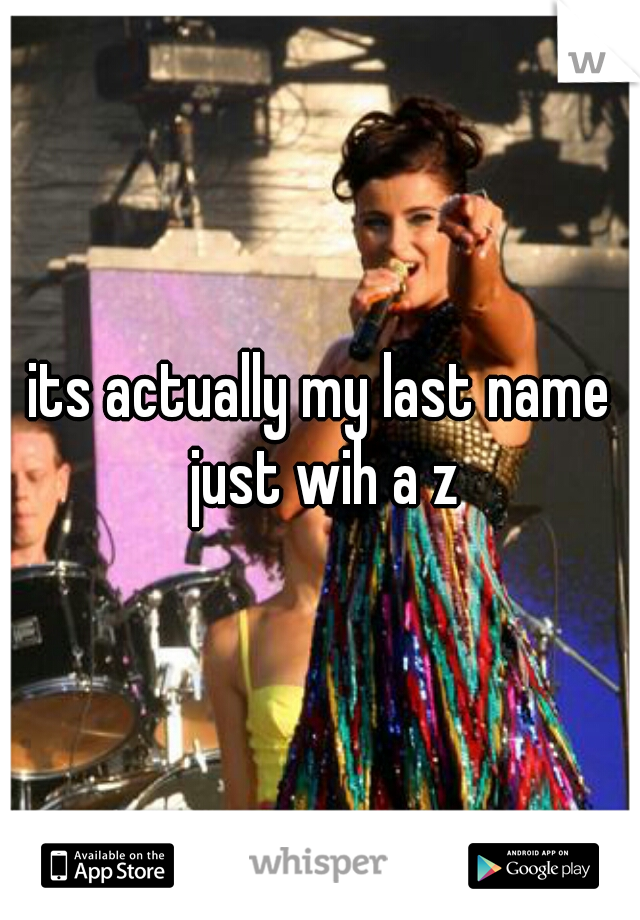 its actually my last name just wih a z