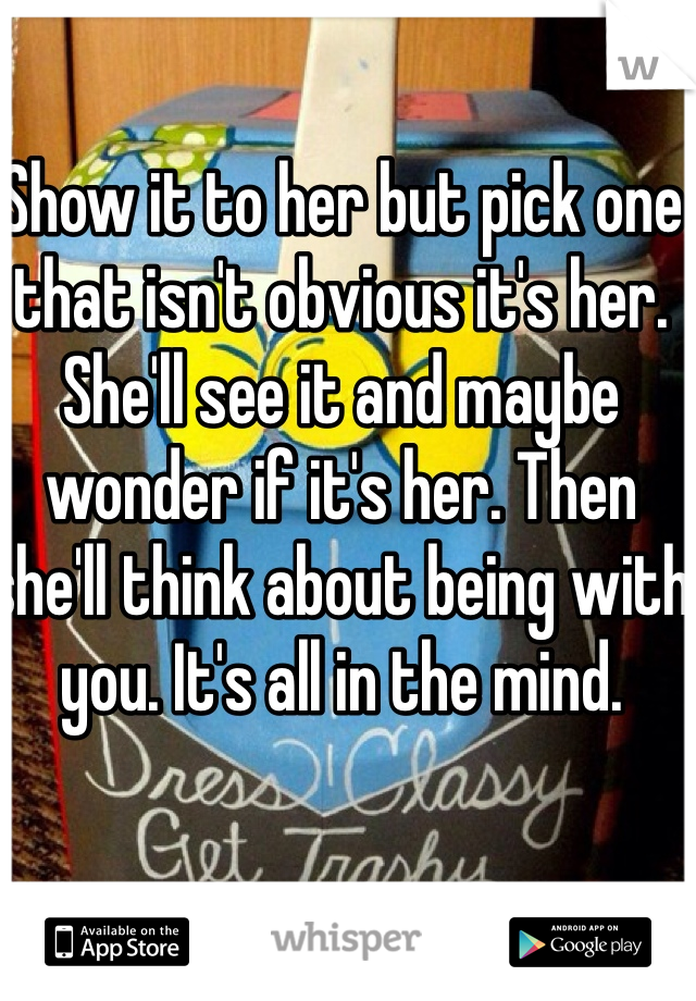 Show it to her but pick one that isn't obvious it's her. She'll see it and maybe wonder if it's her. Then she'll think about being with you. It's all in the mind. 