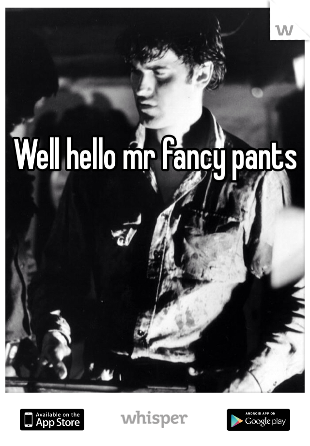 

Well hello mr fancy pants