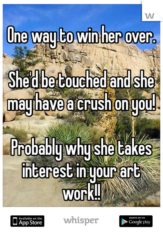 One way to win her over.

She'd be touched and she may have a crush on you!

Probably why she takes interest in your art work!! 