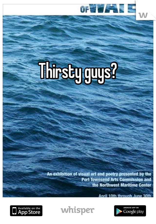 Thirsty guys?