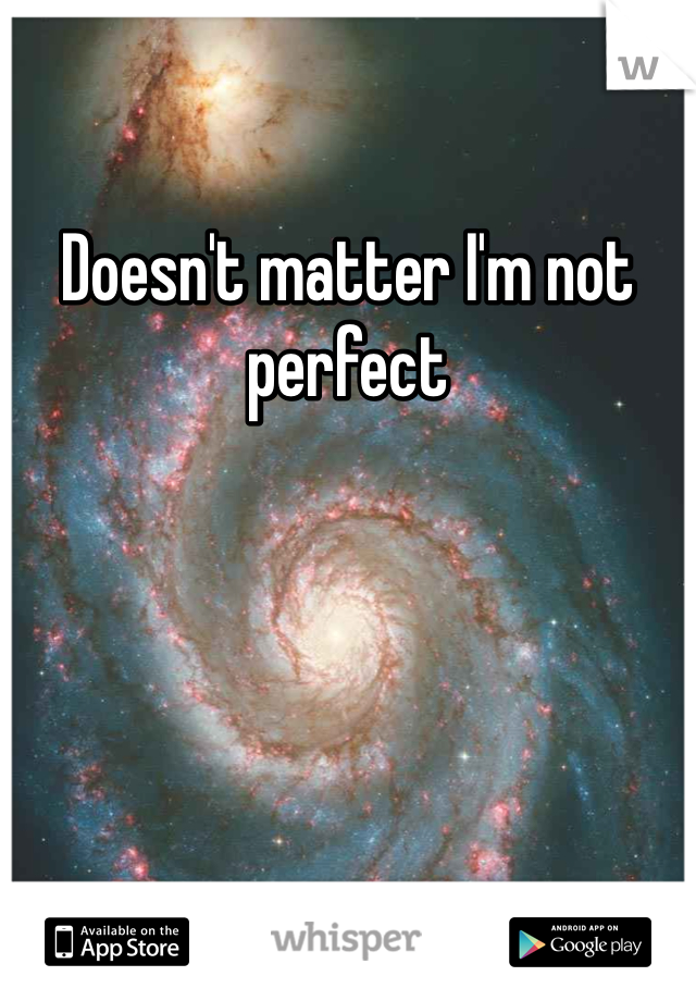 Doesn't matter I'm not perfect
