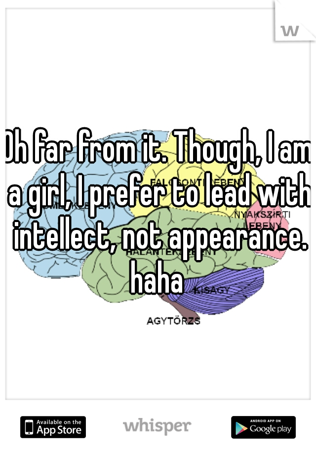Oh far from it. Though, I am a girl, I prefer to lead with intellect, not appearance. haha 