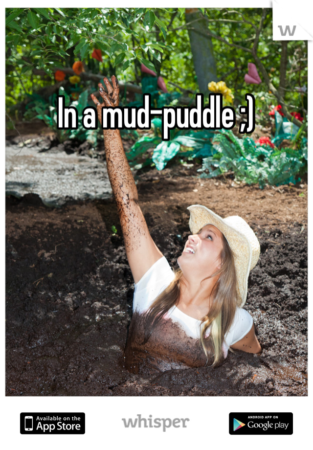 In a mud-puddle ;) 