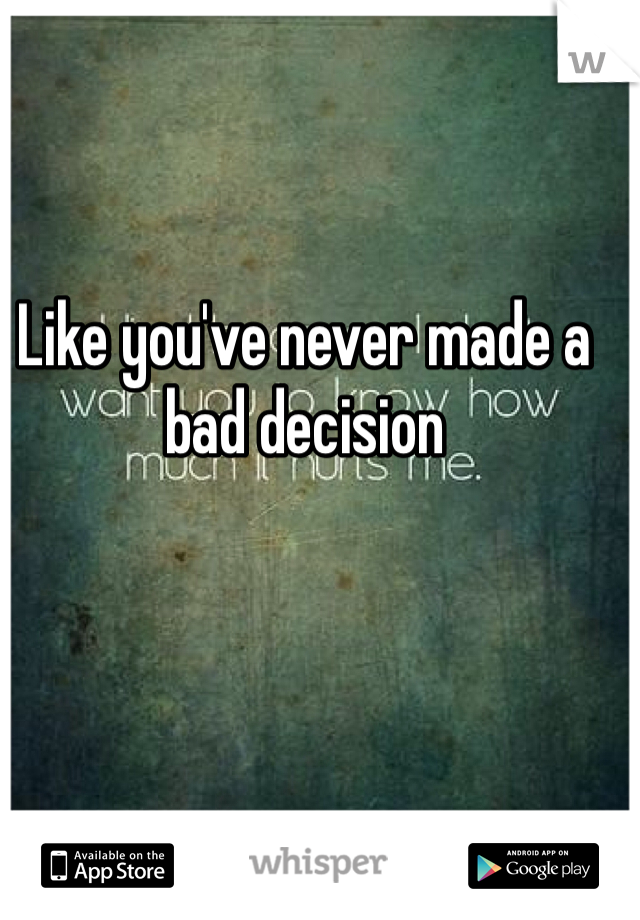 Like you've never made a bad decision 