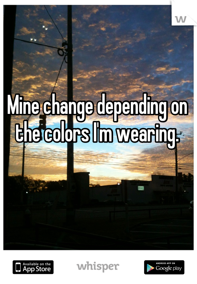 Mine change depending on the colors I'm wearing.