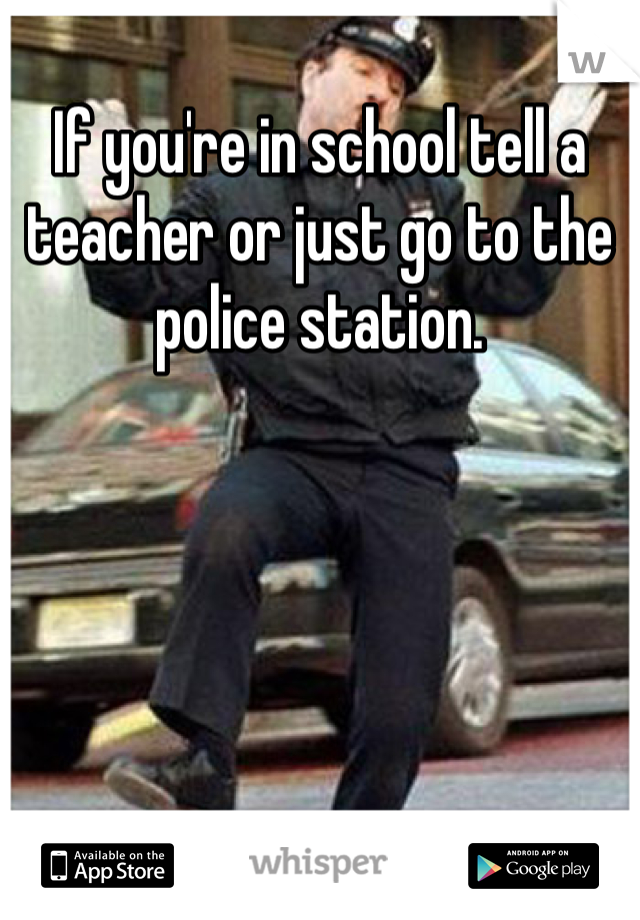 If you're in school tell a teacher or just go to the police station. 
