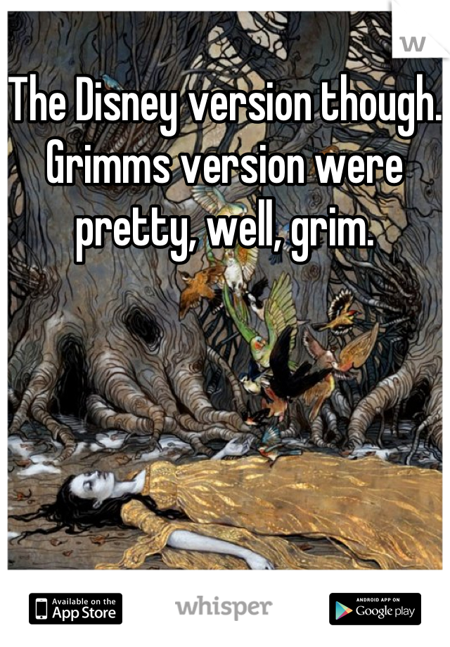 The Disney version though. Grimms version were pretty, well, grim.