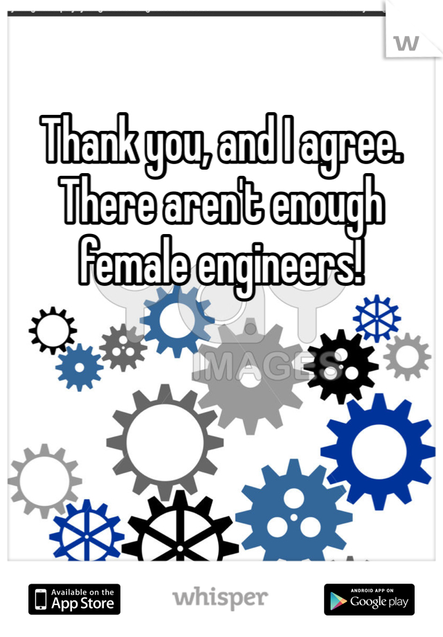 Thank you, and I agree. There aren't enough female engineers!