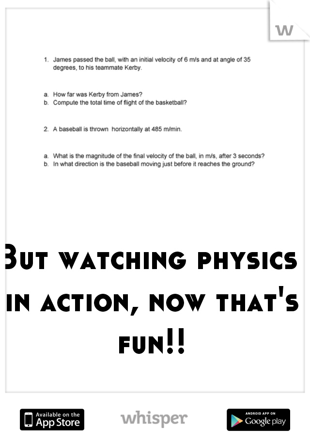 But watching physics in action, now that's fun!!