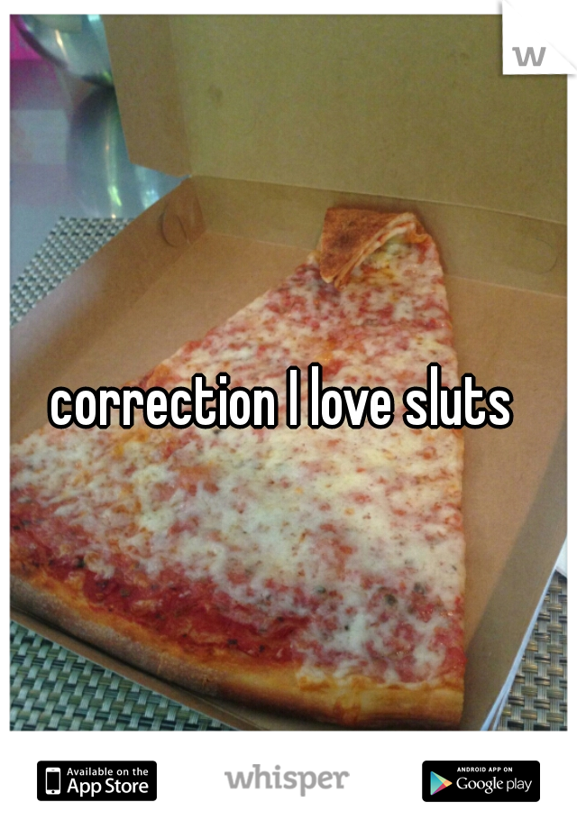 correction I love sluts 