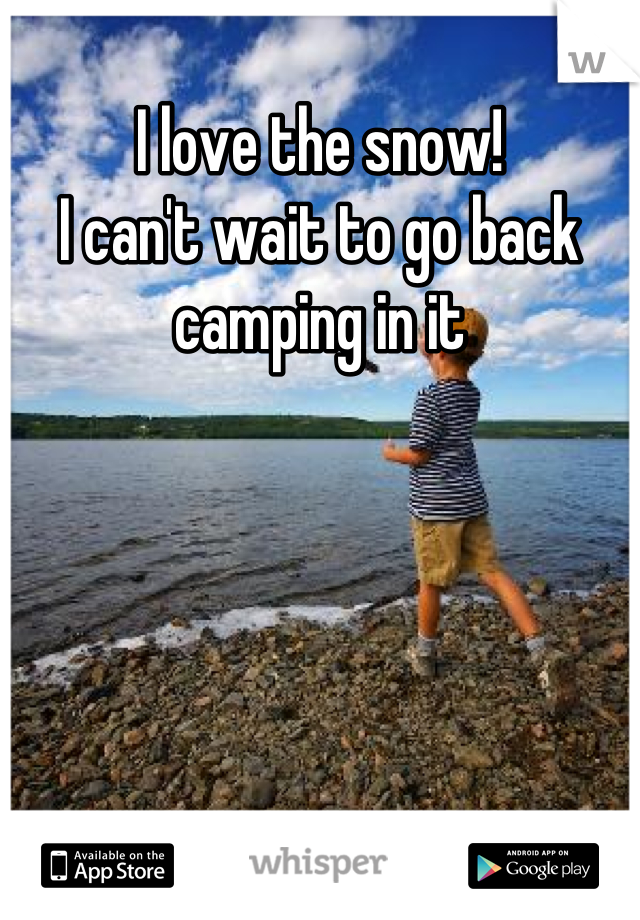 I love the snow! 
I can't wait to go back camping in it
