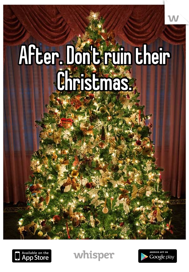 After. Don't ruin their Christmas. 