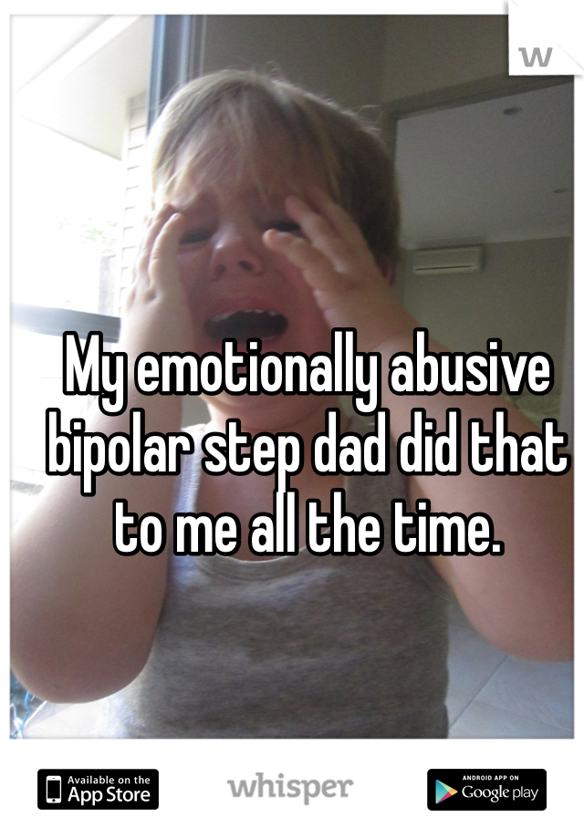 My emotionally abusive bipolar step dad did that to me all the time.