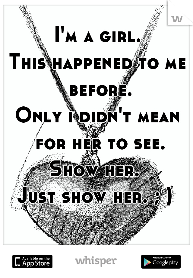 I'm a girl.
This happened to me before.
Only i didn't mean for her to see.
Show her. 
Just show her. ; ) 