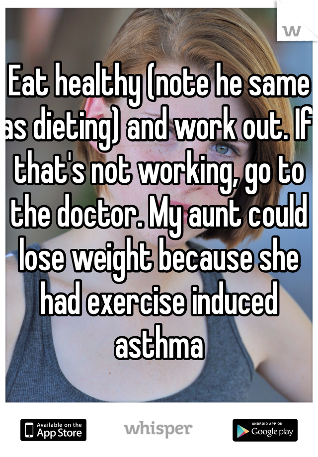 Eat healthy (note he same as dieting) and work out. If that's not working, go to the doctor. My aunt could lose weight because she had exercise induced asthma  