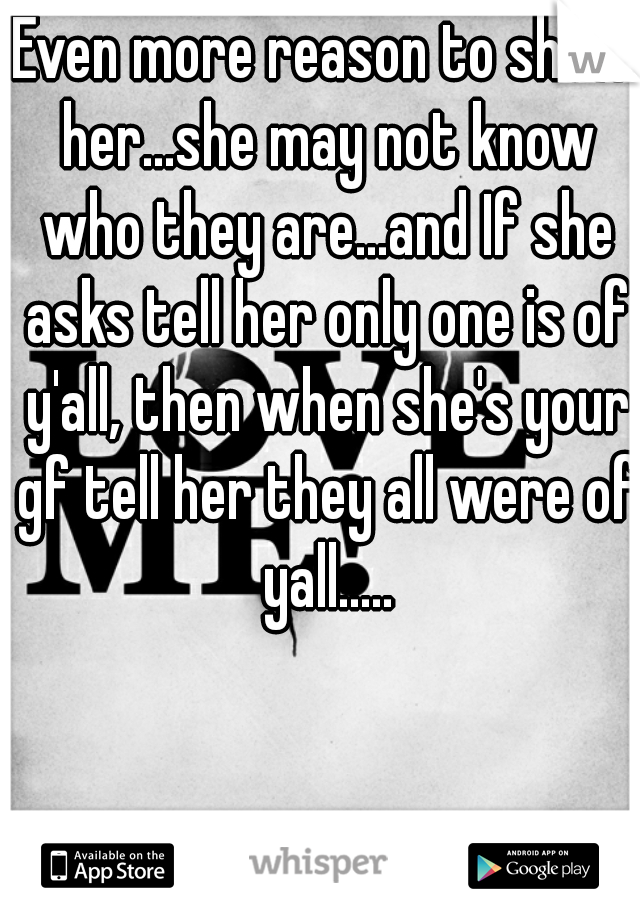 Even more reason to show her...she may not know who they are...and If she asks tell her only one is of y'all, then when she's your gf tell her they all were of yall.....