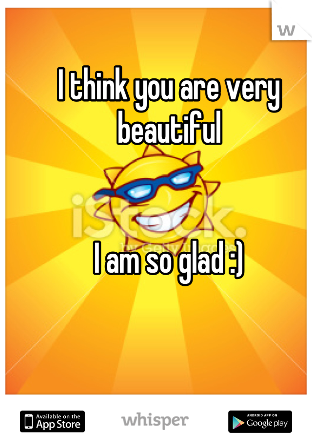 I think you are very beautiful 


I am so glad :)