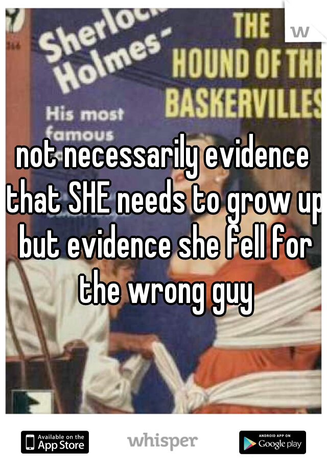 not necessarily evidence that SHE needs to grow up but evidence she fell for the wrong guy