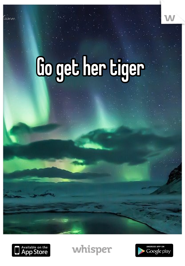 Go get her tiger 