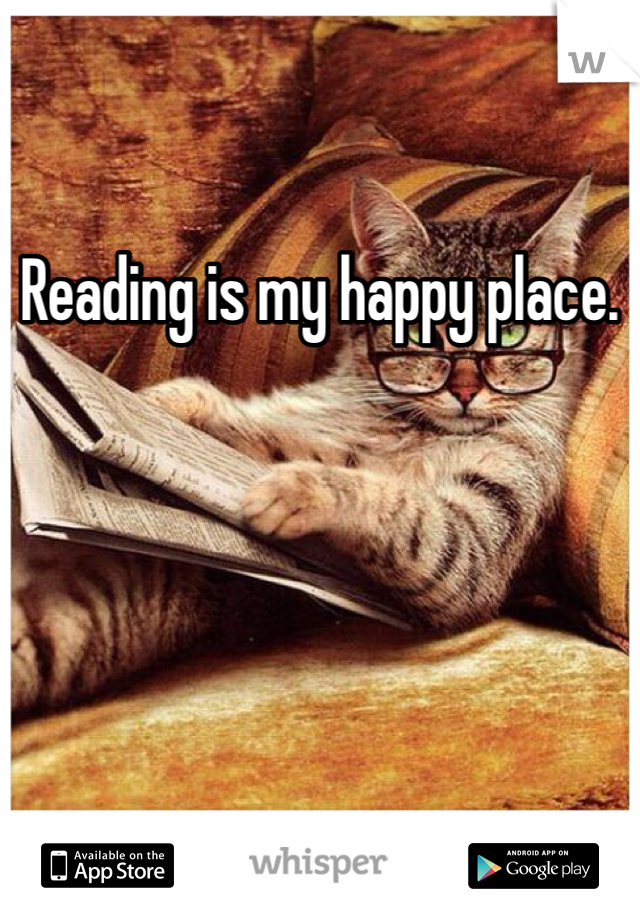 Reading is my happy place. 