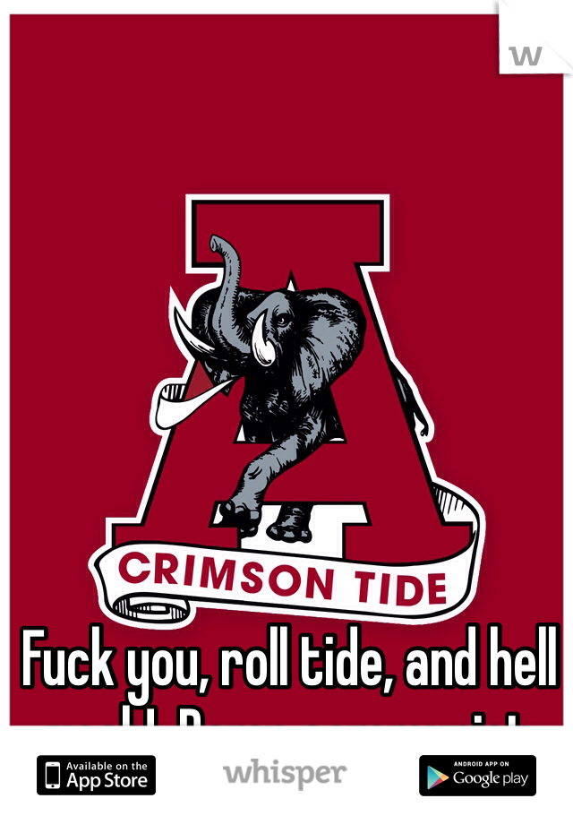 Fuck you, roll tide, and hell yeah!  Damn communist 