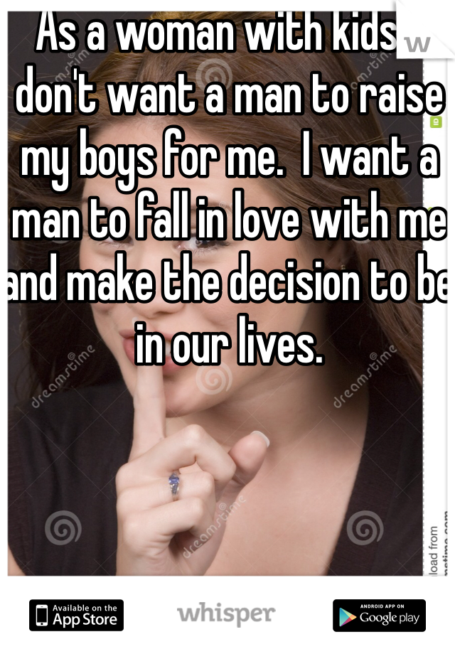 As a woman with kids: I don't want a man to raise my boys for me.  I want a man to fall in love with me and make the decision to be in our lives.