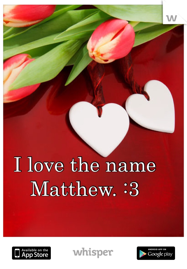 I love the name Matthew. :3