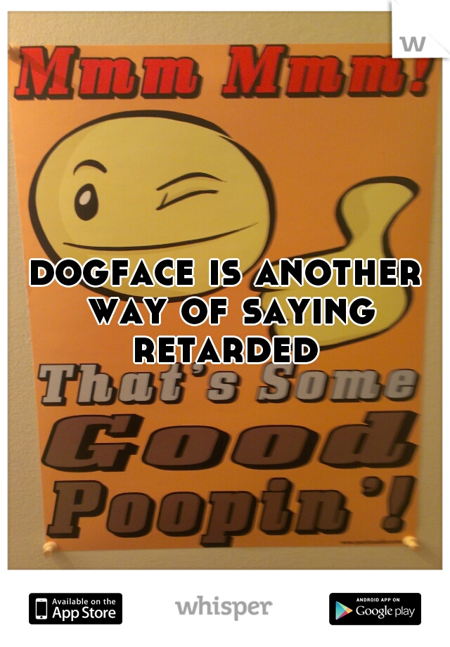 dogface is another way of saying retarded 