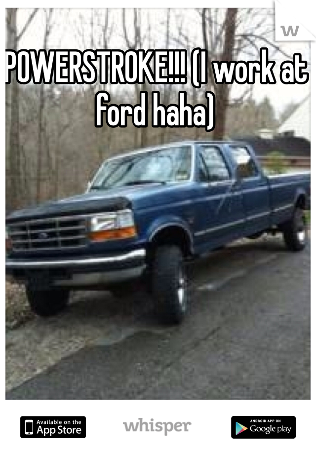 POWERSTROKE!!! (I work at ford haha)