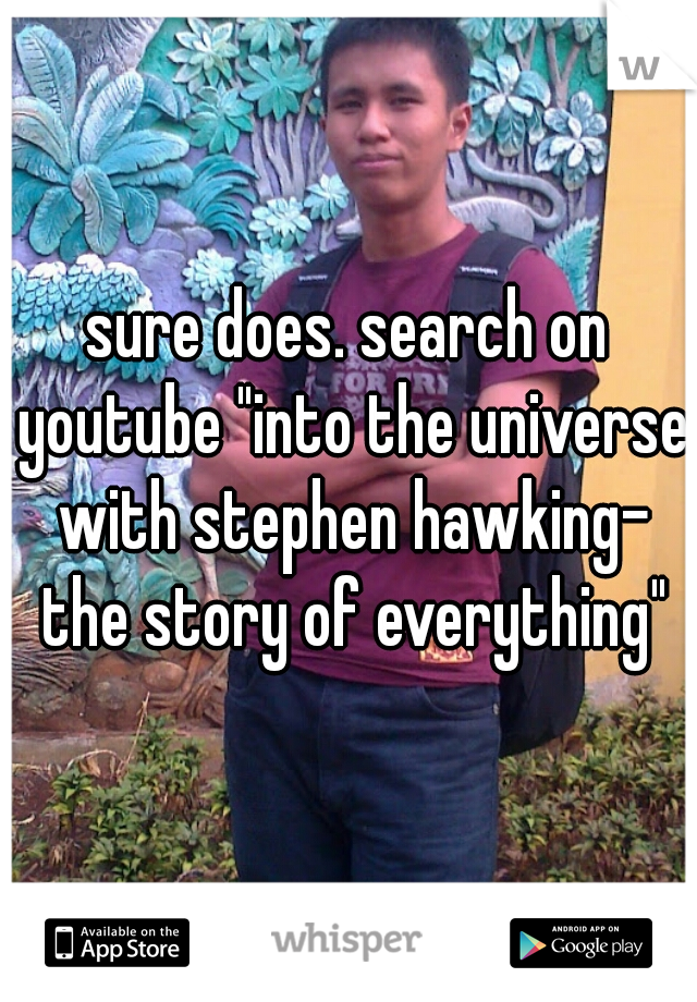 sure does. search on youtube "into the universe with stephen hawking- the story of everything"