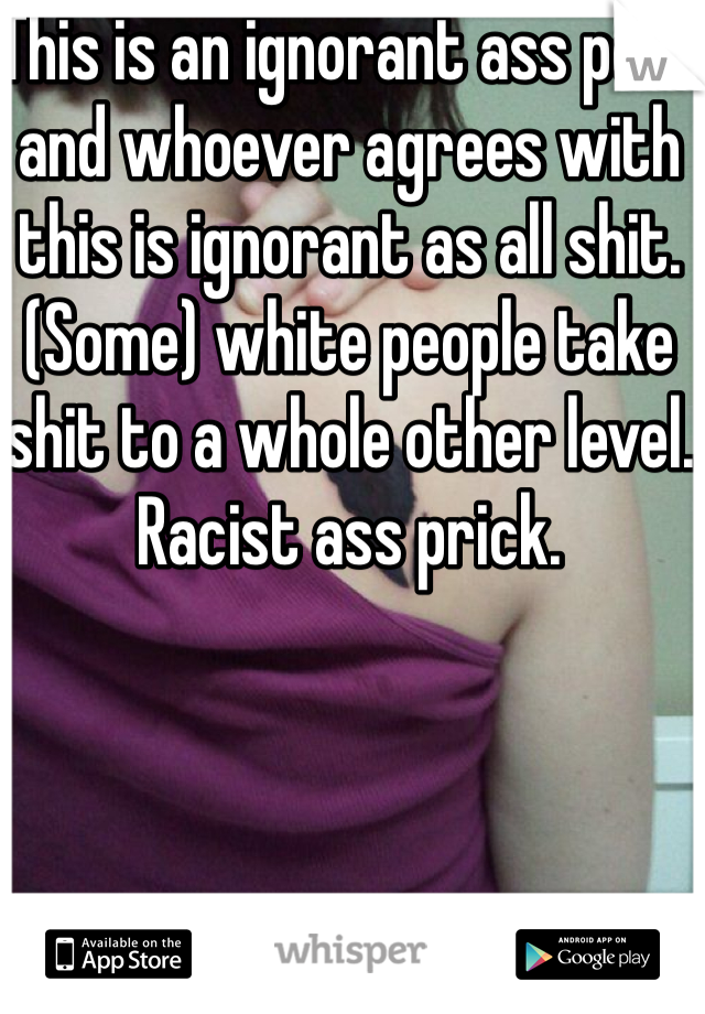 This is an ignorant ass post and whoever agrees with this is ignorant as all shit. 
(Some) white people take shit to a whole other level. 
Racist ass prick.  