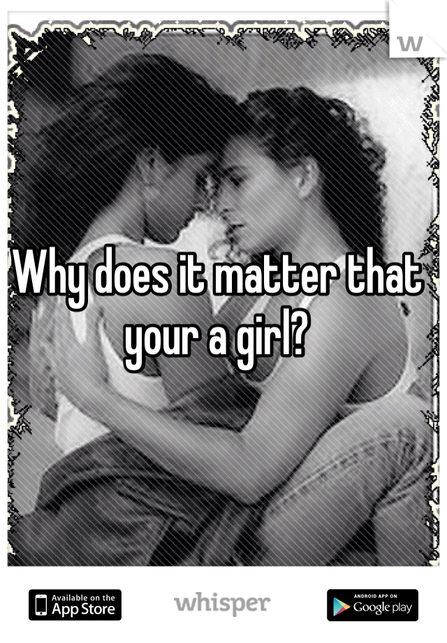 Why does it matter that your a girl?