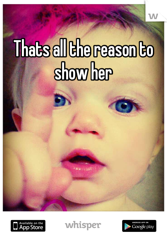 Thats all the reason to show her