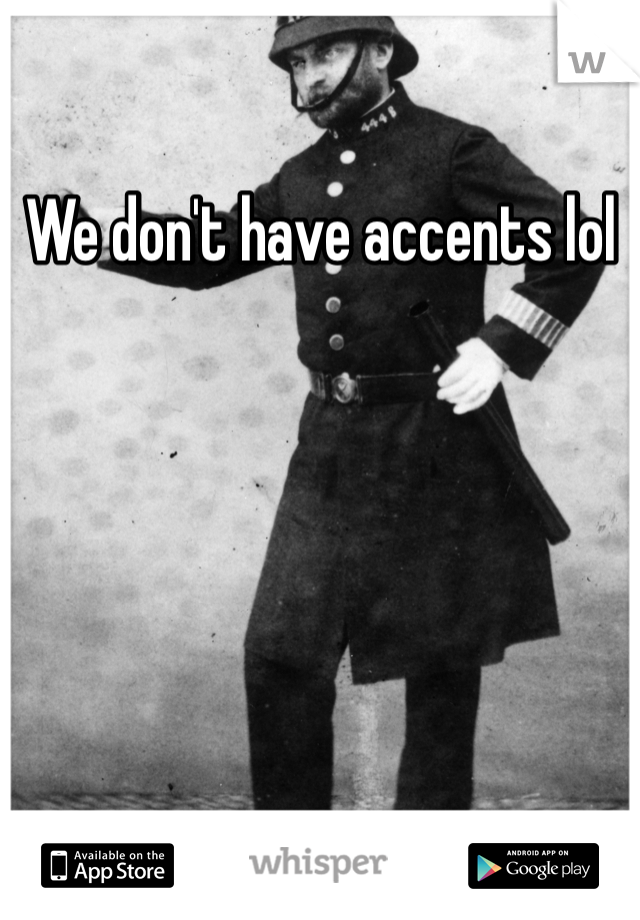 We don't have accents lol
