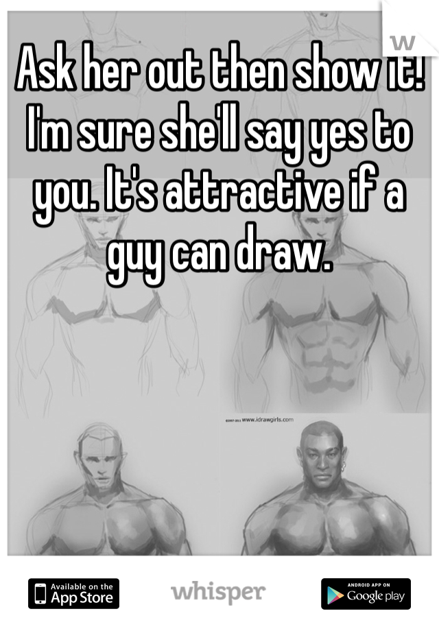 Ask her out then show it!
I'm sure she'll say yes to you. It's attractive if a guy can draw. 