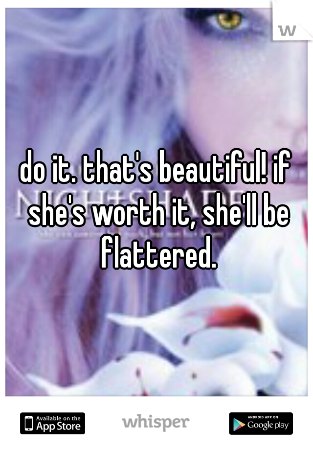 do it. that's beautiful! if she's worth it, she'll be flattered.