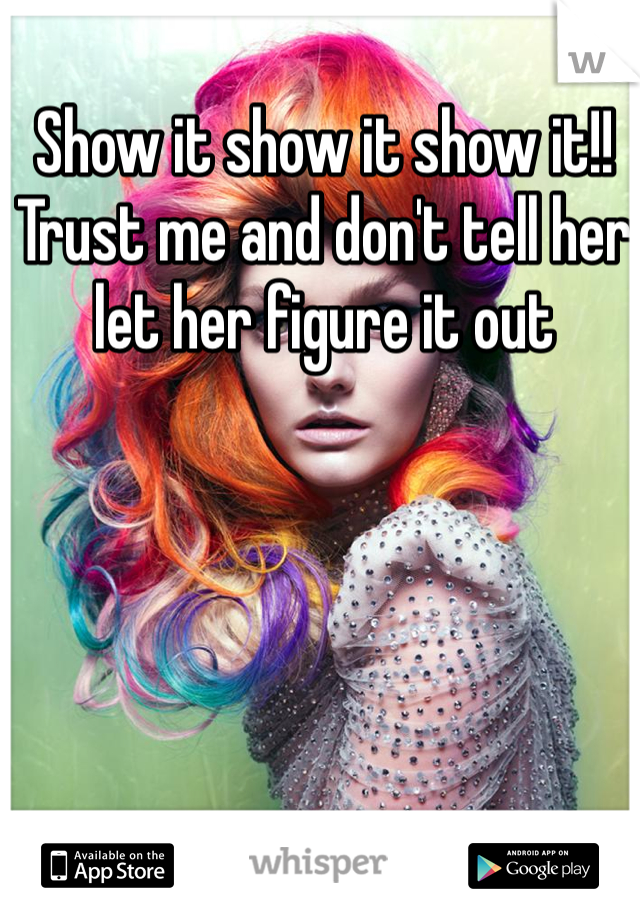 Show it show it show it!! Trust me and don't tell her let her figure it out