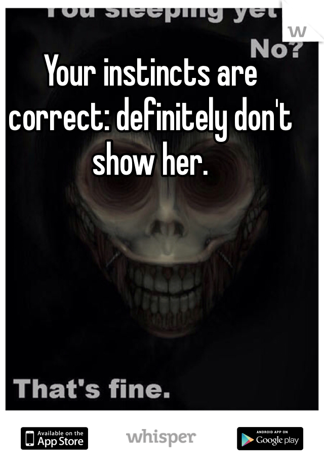 Your instincts are correct: definitely don't show her.